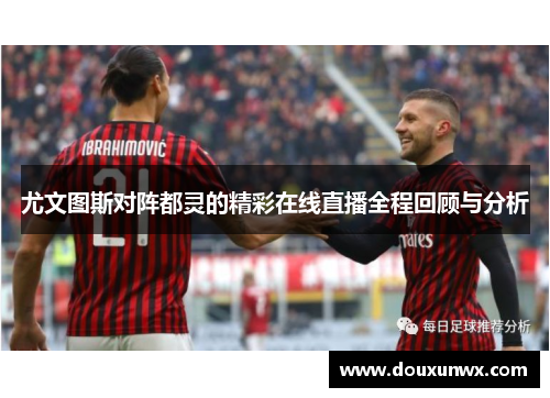 尤文图斯对阵都灵的精彩在线直播全程回顾与分析